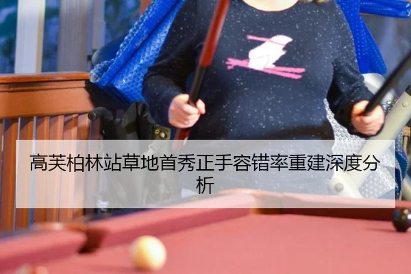 高芙柏林站草地首秀正手容错率重建深度分析